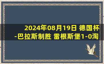 2024年08月19日 德国杯-巴拉斯制胜 雷根斯堡1-0淘汰波鸿